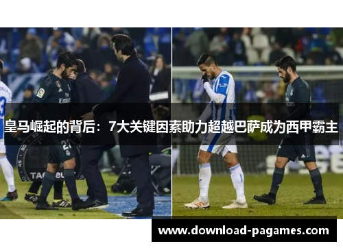 皇马崛起的背后：7大关键因素助力超越巴萨成为西甲霸主