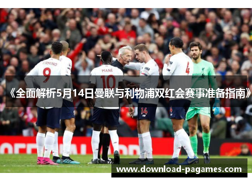 《全面解析5月14日曼联与利物浦双红会赛事准备指南》