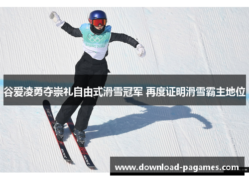 谷爱凌勇夺崇礼自由式滑雪冠军 再度证明滑雪霸主地位
