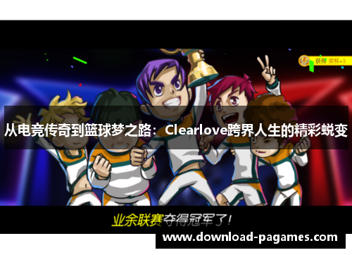 从电竞传奇到篮球梦之路：Clearlove跨界人生的精彩蜕变