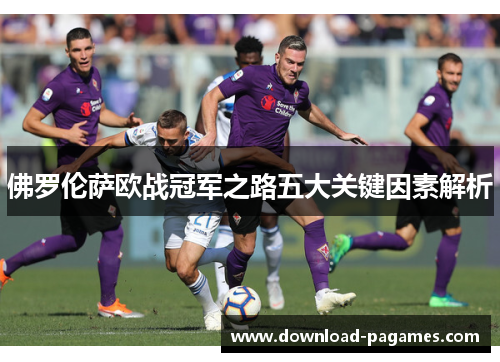 佛罗伦萨欧战冠军之路五大关键因素解析
