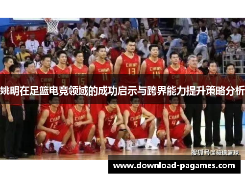 姚明在足篮电竞领域的成功启示与跨界能力提升策略分析