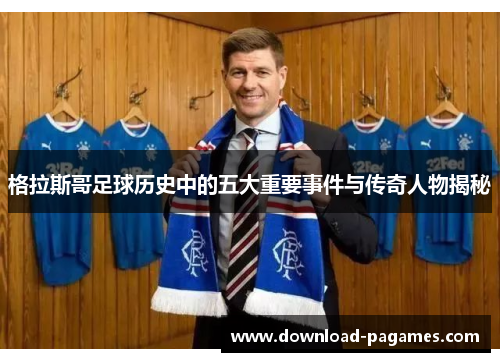 格拉斯哥足球历史中的五大重要事件与传奇人物揭秘