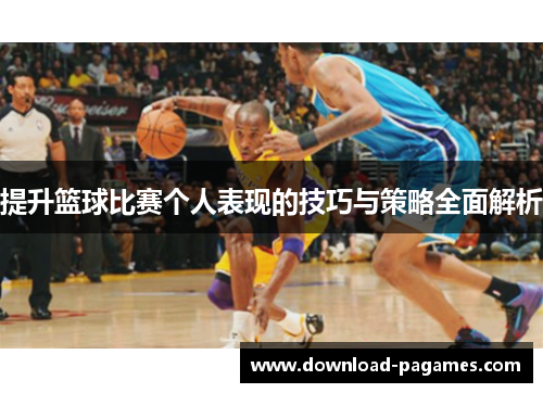 提升篮球比赛个人表现的技巧与策略全面解析