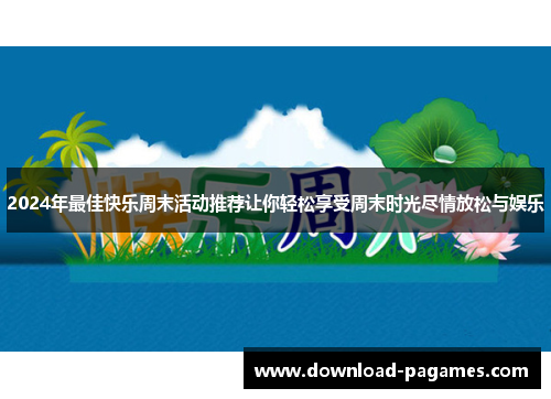 2024年最佳快乐周末活动推荐让你轻松享受周末时光尽情放松与娱乐