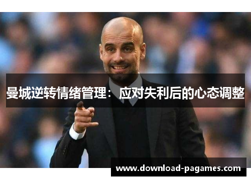 曼城逆转情绪管理：应对失利后的心态调整