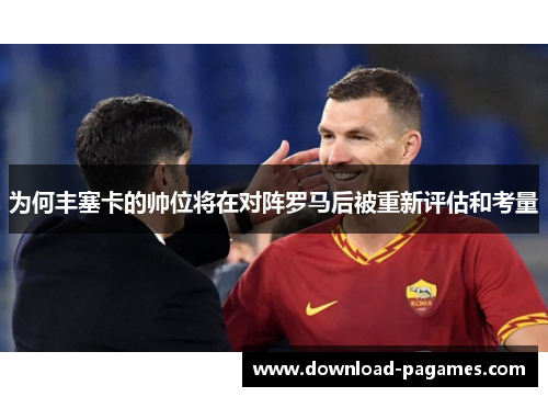 为何丰塞卡的帅位将在对阵罗马后被重新评估和考量