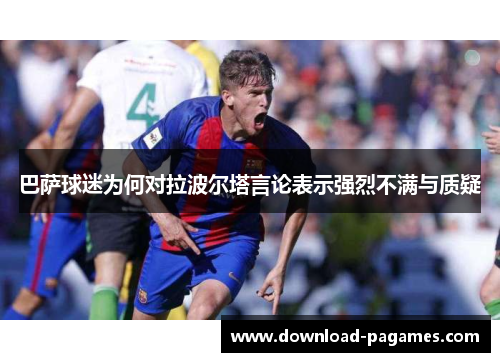巴萨球迷为何对拉波尔塔言论表示强烈不满与质疑