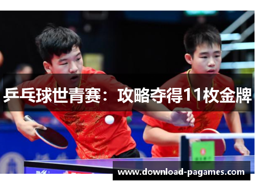 乒乓球世青赛：攻略夺得11枚金牌