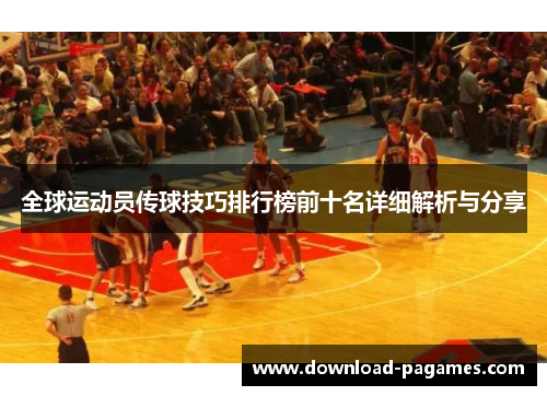 全球运动员传球技巧排行榜前十名详细解析与分享