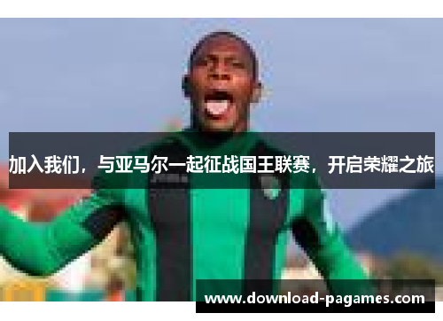 加入我们，与亚马尔一起征战国王联赛，开启荣耀之旅