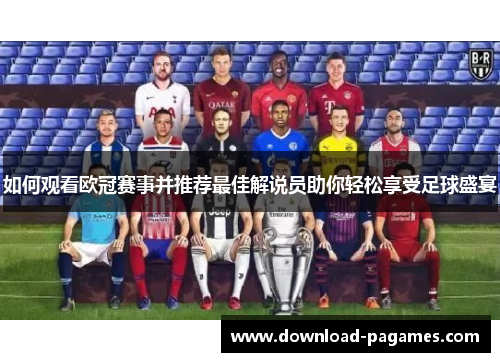 如何观看欧冠赛事并推荐最佳解说员助你轻松享受足球盛宴