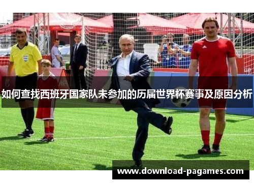 如何查找西班牙国家队未参加的历届世界杯赛事及原因分析
