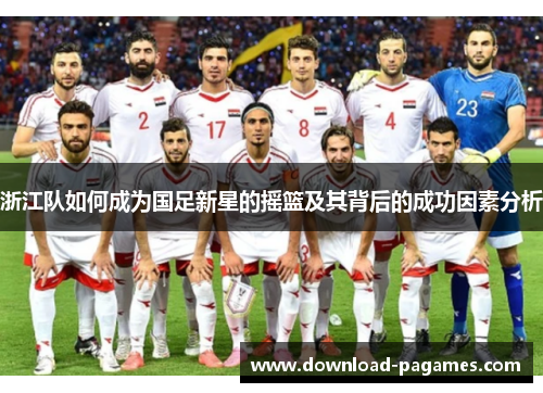 浙江队如何成为国足新星的摇篮及其背后的成功因素分析
