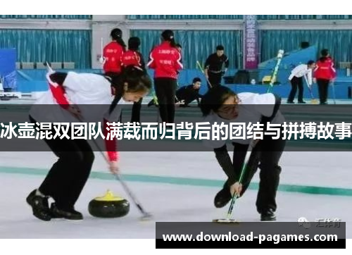 冰壶混双团队满载而归背后的团结与拼搏故事