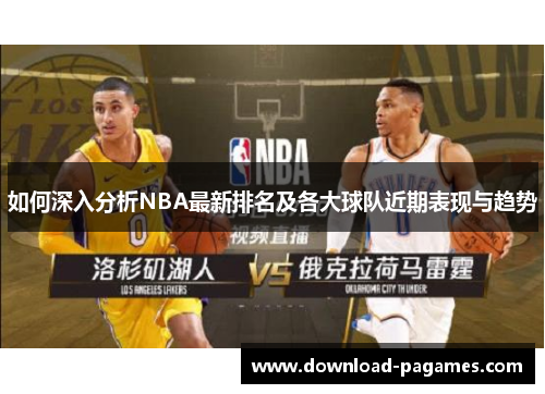如何深入分析NBA最新排名及各大球队近期表现与趋势