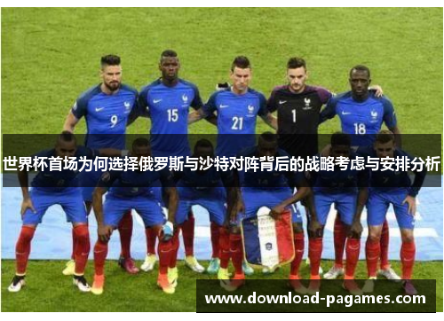 世界杯首场为何选择俄罗斯与沙特对阵背后的战略考虑与安排分析