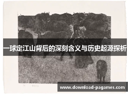 一球定江山背后的深刻含义与历史起源探析