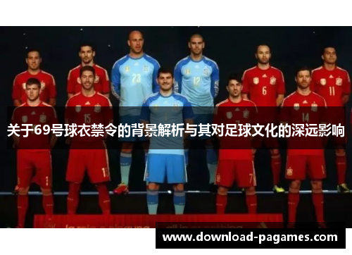 关于69号球衣禁令的背景解析与其对足球文化的深远影响