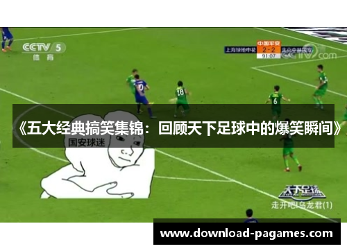 《五大经典搞笑集锦：回顾天下足球中的爆笑瞬间》