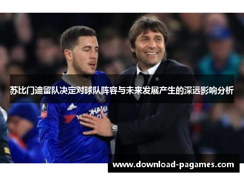 苏比门迪留队决定对球队阵容与未来发展产生的深远影响分析
