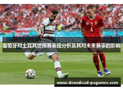 葡萄牙对土耳其世预赛表现分析及其对未来赛事的影响
