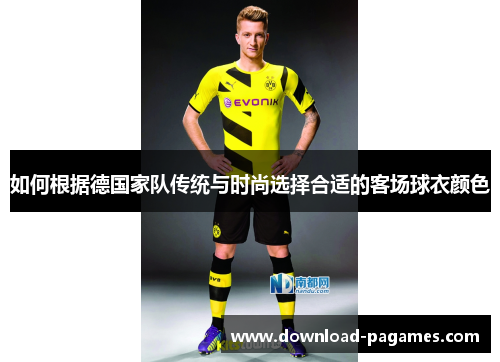 如何根据德国家队传统与时尚选择合适的客场球衣颜色