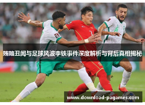 贿赂丑闻与足球风波李铁事件深度解析与背后真相揭秘