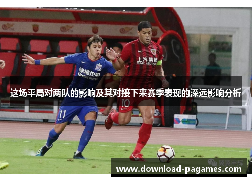 这场平局对两队的影响及其对接下来赛季表现的深远影响分析