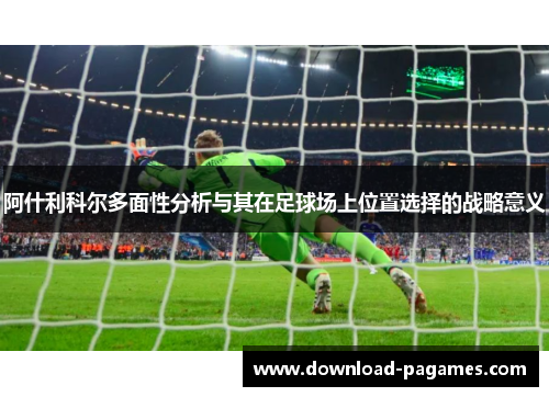 阿什利科尔多面性分析与其在足球场上位置选择的战略意义