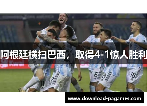 阿根廷横扫巴西，取得4-1惊人胜利