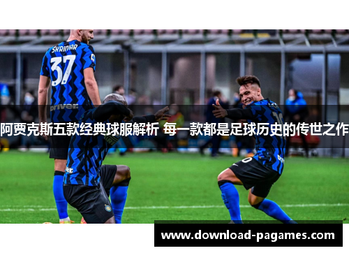 阿贾克斯五款经典球服解析 每一款都是足球历史的传世之作