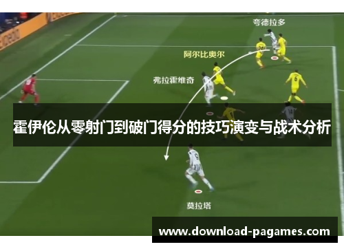 霍伊伦从零射门到破门得分的技巧演变与战术分析