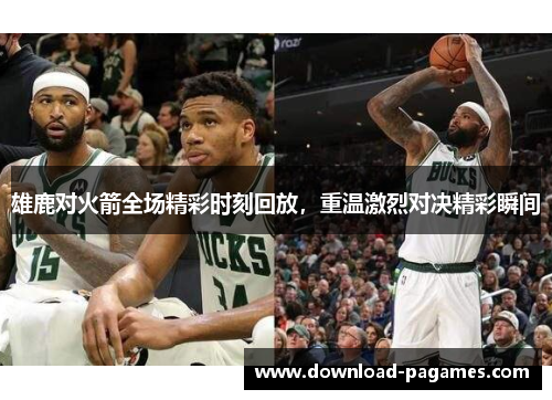 雄鹿对火箭全场精彩时刻回放，重温激烈对决精彩瞬间