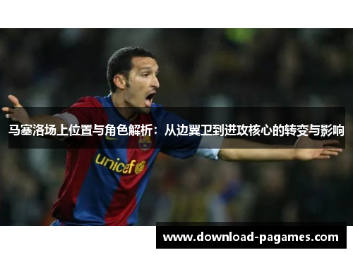 马塞洛场上位置与角色解析：从边翼卫到进攻核心的转变与影响