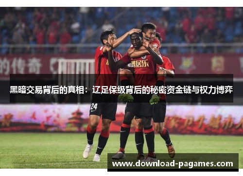 黑暗交易背后的真相：辽足保级背后的秘密资金链与权力博弈