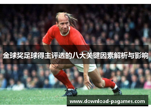 金球奖足球得主评选的八大关键因素解析与影响 金球奖足球得主评选的八大关键因素解析与影响