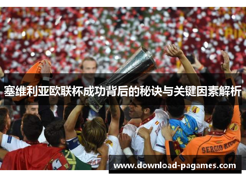 塞维利亚欧联杯成功背后的秘诀与关键因素解析 塞维利亚欧联杯成功背后的秘诀与关键因素解析