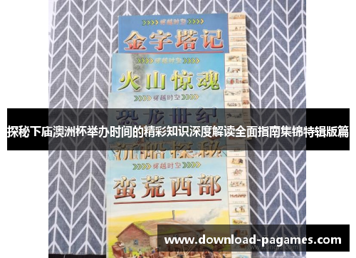 探秘下庙澳洲杯举办时间的精彩知识深度解读全面指南集锦特辑版篇 探秘下庙澳洲杯举办时间的精彩知识深度解读全面指南集锦特辑版篇
