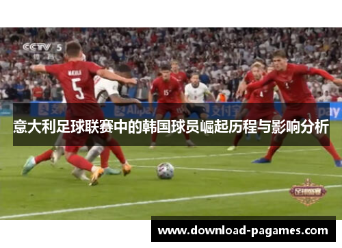意大利足球联赛中的韩国球员崛起历程与影响分析