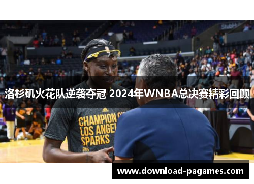 洛杉矶火花队逆袭夺冠 2024年WNBA总决赛精彩回顾