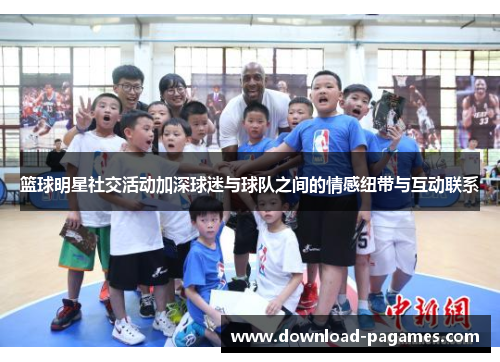 篮球明星社交活动加深球迷与球队之间的情感纽带与互动联系