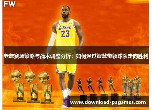 老詹赛场策略与战术调整分析：如何通过智慧带领球队走向胜利