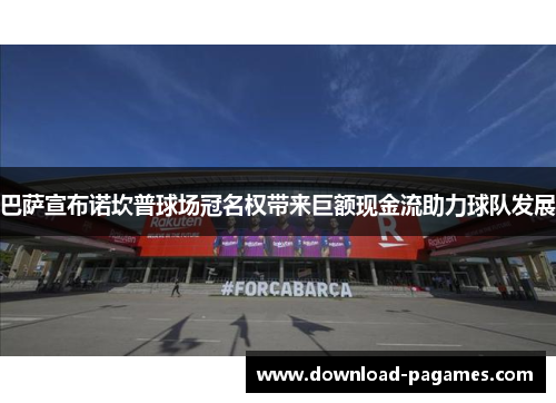 巴萨宣布诺坎普球场冠名权带来巨额现金流助力球队发展