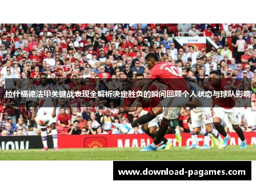拉什福德法甲关键战表现全解析决定胜负的瞬间回顾个人状态与球队影响