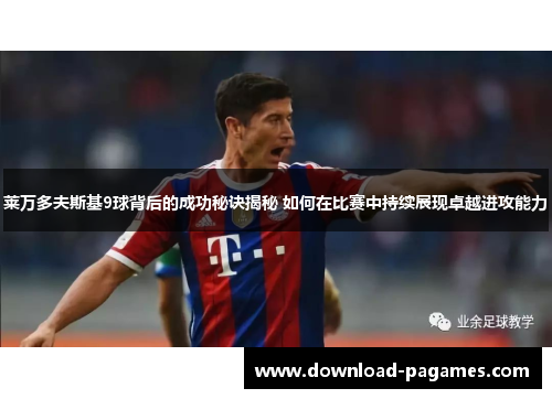 莱万多夫斯基9球背后的成功秘诀揭秘 如何在比赛中持续展现卓越进攻能力 莱万多夫斯基9球背后的成功秘诀揭秘 如何在比赛中持续展现卓越进攻能力