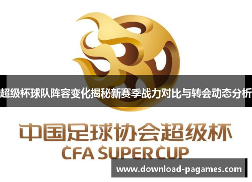 超级杯球队阵容变化揭秘新赛季战力对比与转会动态分析