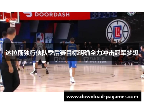 达拉斯独行侠队季后赛目标明确全力冲击冠军梦想