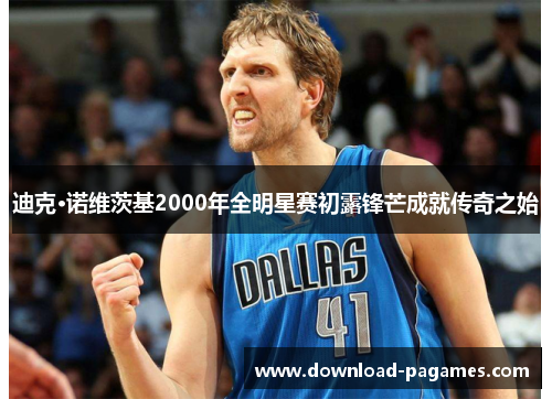 迪克·诺维茨基2000年全明星赛初露锋芒成就传奇之始