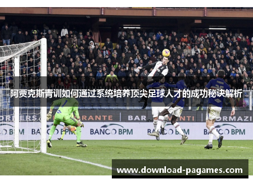 阿贾克斯青训如何通过系统培养顶尖足球人才的成功秘诀解析